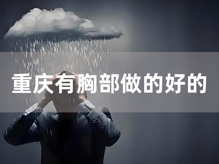 重庆有胸部做的好的医院吗在哪里